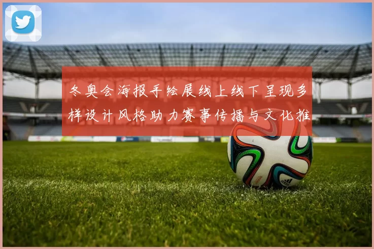 冬奥会海报手绘展线上线下呈现多样设计风格助力赛事传播与文化推广