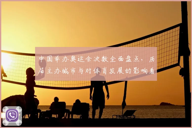 中国举办奥运会次数全面盘点，历届主办城市与对体育发展的影响看点