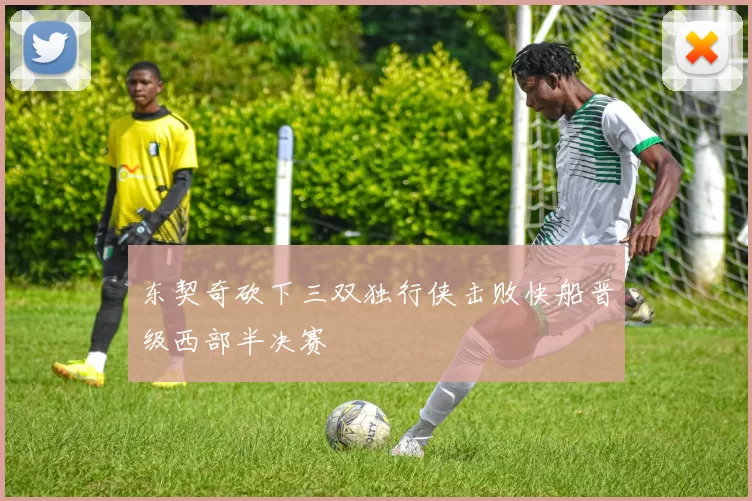 东契奇砍下三双独行侠击败快船晋级西部半决赛