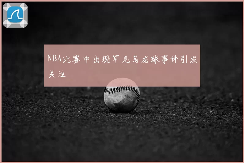 NBA比赛中出现罕见乌龙球事件引发关注