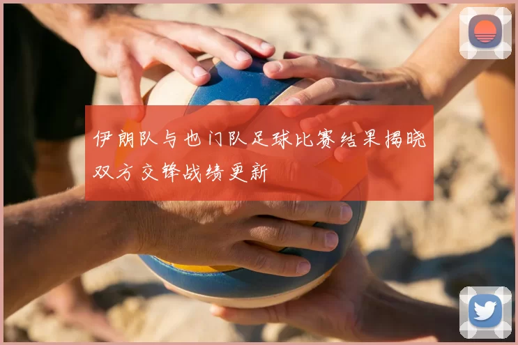 伊朗队与也门队足球比赛结果揭晓双方交锋战绩更新