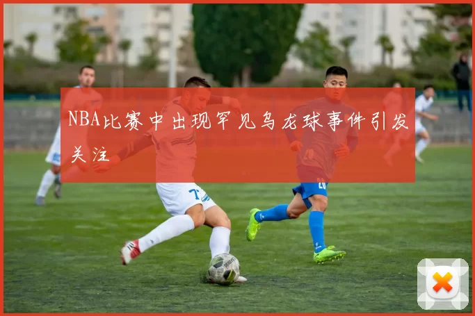 NBA比赛中出现罕见乌龙球事件引发关注