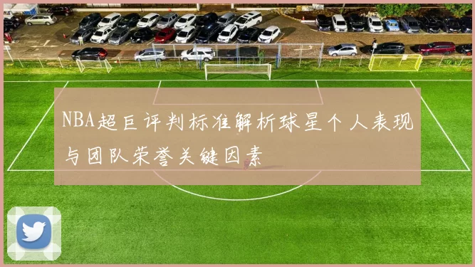 NBA超巨评判标准解析球星个人表现与团队荣誉关键因素
