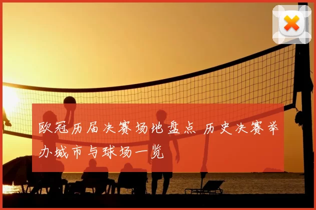 欧冠历届决赛场地盘点 历史决赛举办城市与球场一览