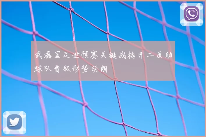 武磊国足世预赛关键战梅开二度助球队晋级形势明朗