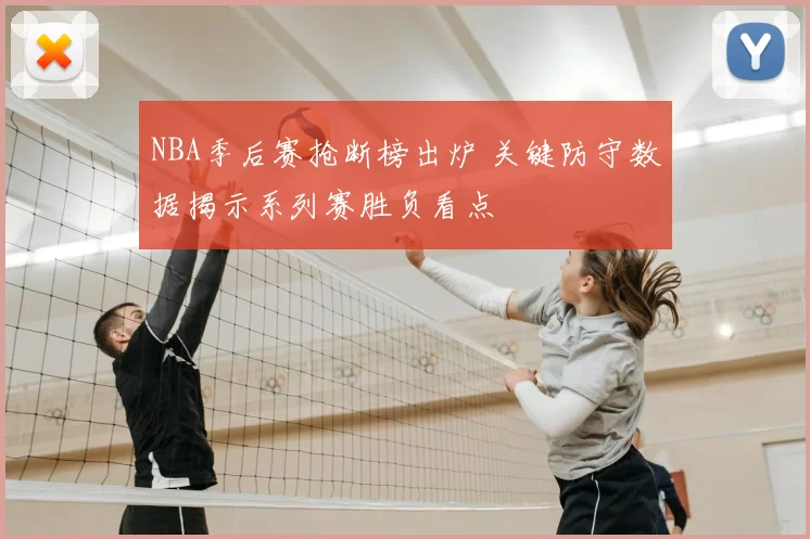 NBA季后赛抢断榜出炉 关键防守数据揭示系列赛胜负看点