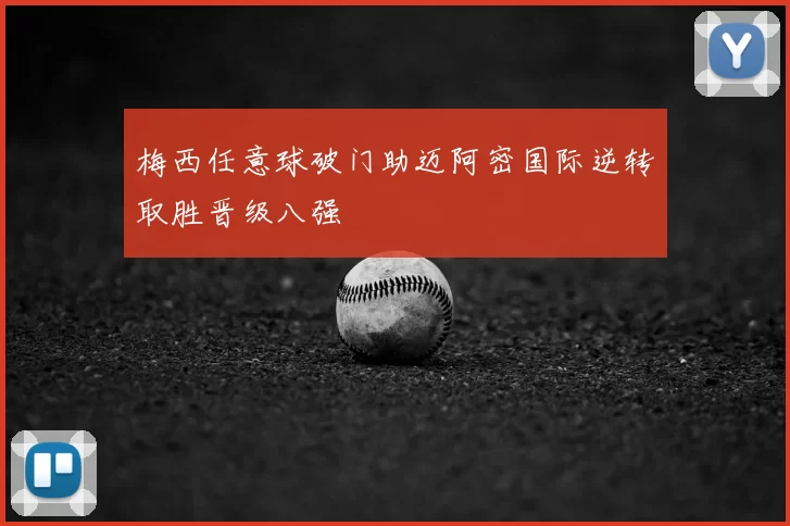 梅西任意球破门助迈阿密国际逆转取胜晋级八强