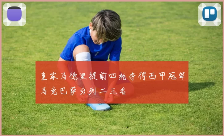 皇家马德里提前四轮夺得西甲冠军马竞巴萨分列二三名