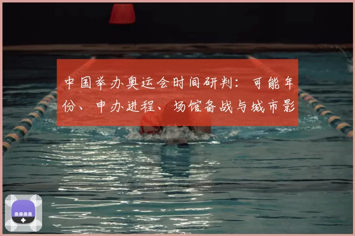 中国举办奥运会时间研判：可能年份、申办进程、场馆备战与城市影响