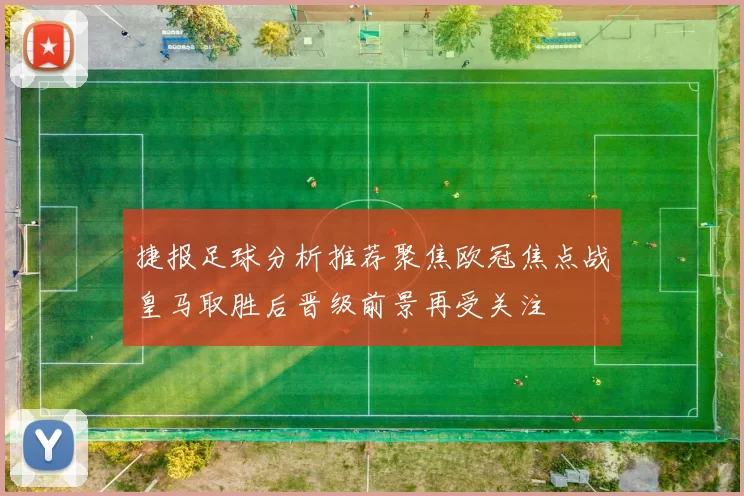 捷报足球分析推荐聚焦欧冠焦点战皇马取胜后晋级前景再受关注