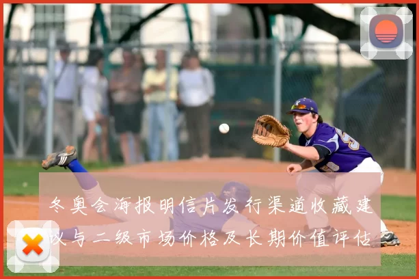 冬奥会海报明信片发行渠道收藏建议与二级市场价格及长期价值评估