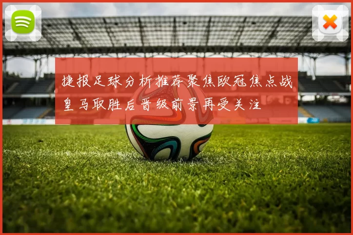 捷报足球分析推荐聚焦欧冠焦点战皇马取胜后晋级前景再受关注