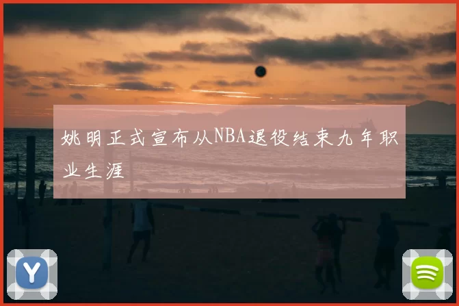 姚明正式宣布从NBA退役结束九年职业生涯