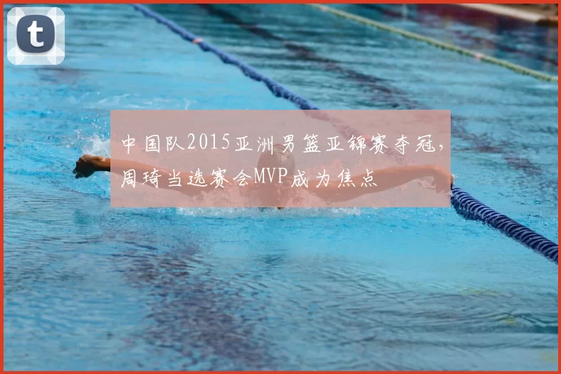 中国队2015亚洲男篮亚锦赛夺冠，周琦当选赛会MVP成为焦点