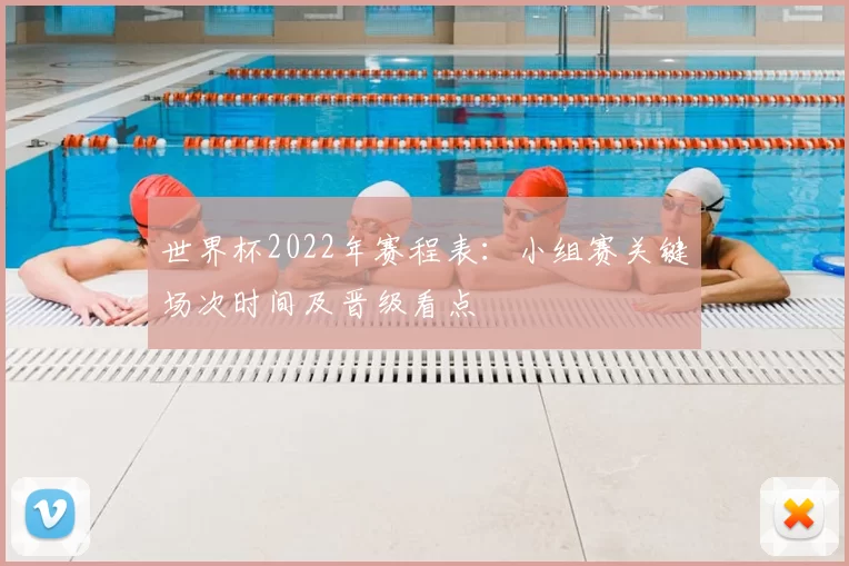 世界杯2022年赛程表：小组赛关键场次时间及晋级看点