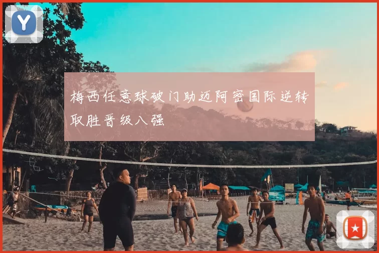 梅西任意球破门助迈阿密国际逆转取胜晋级八强