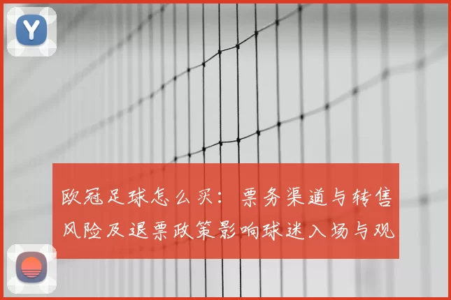 欧冠足球怎么买：票务渠道与转售风险及退票政策影响球迷入场与观赛成本