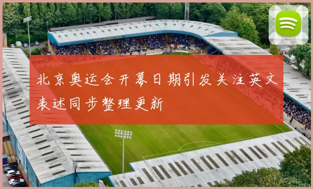 北京奥运会开幕日期引发关注英文表述同步整理更新