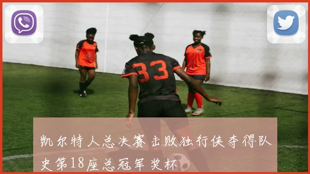 凯尔特人总决赛击败独行侠夺得队史第18座总冠军奖杯
