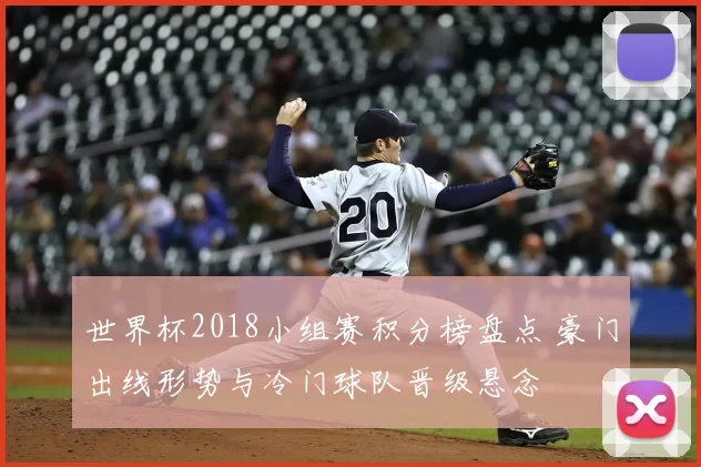 世界杯2018小组赛积分榜盘点 豪门出线形势与冷门球队晋级悬念