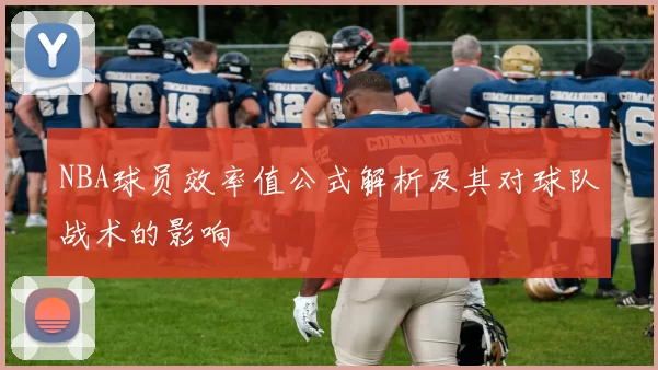 NBA球员效率值公式解析及其对球队战术的影响