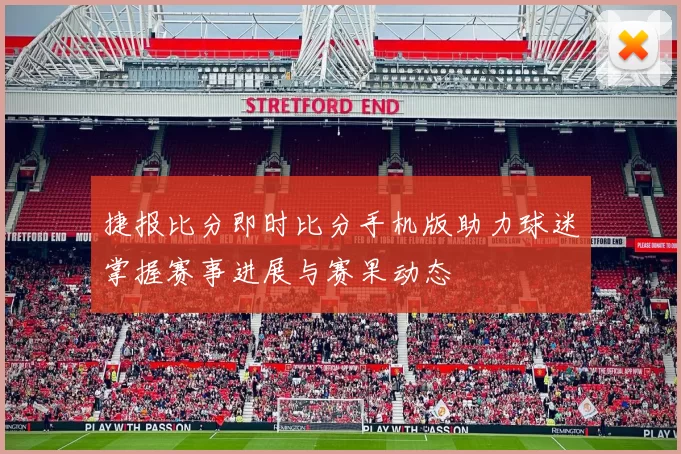 捷报比分即时比分手机版助力球迷掌握赛事进展与赛果动态