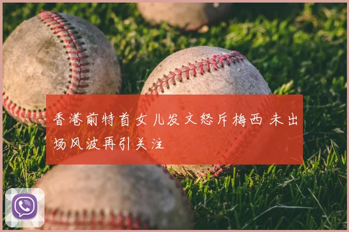 香港前特首女儿发文怒斥梅西 未出场风波再引关注