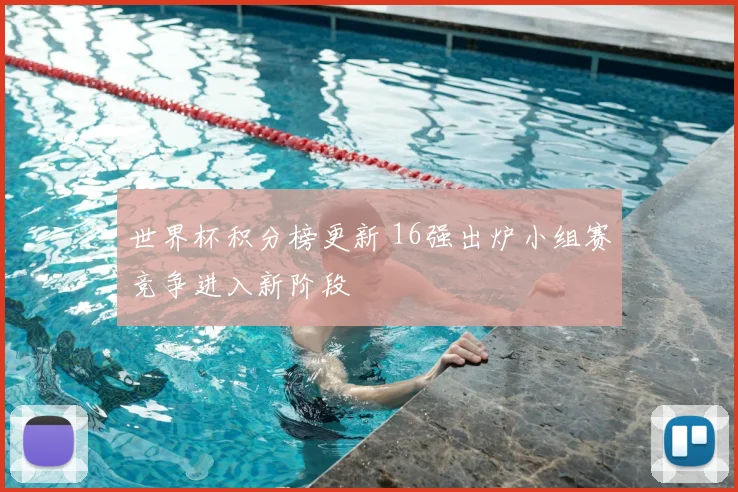 世界杯积分榜更新 16强出炉小组赛竞争进入新阶段
