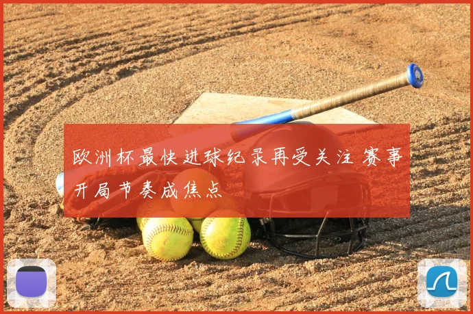 欧洲杯最快进球纪录再受关注 赛事开局节奏成焦点