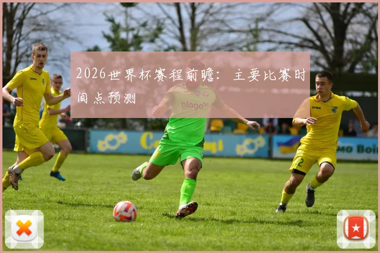 2026世界杯赛程前瞻:主要比赛时间点预测