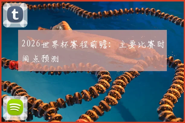 2026世界杯赛程前瞻:主要比赛时间点预测