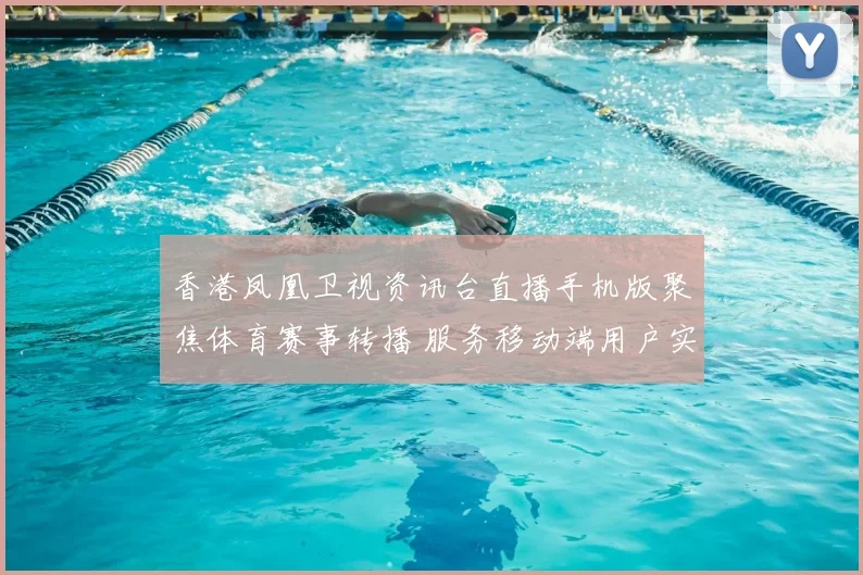 香港凤凰卫视资讯台直播手机版聚焦体育赛事转播 服务移动端用户实时观看需求