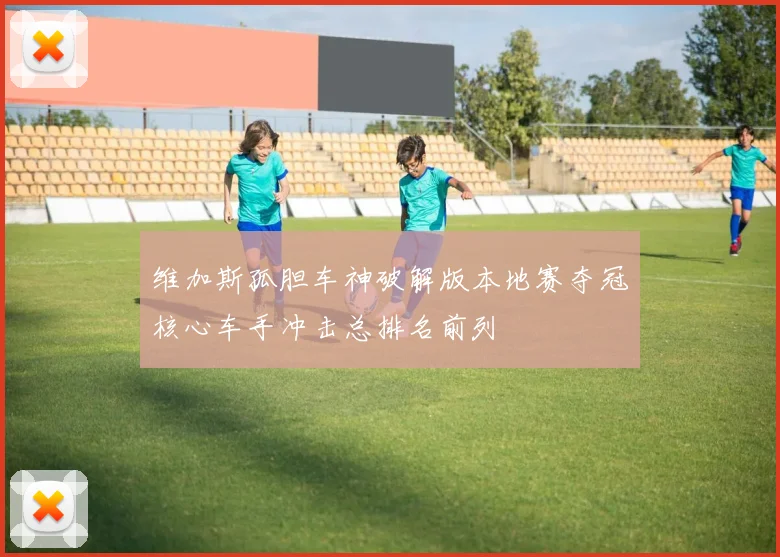 维加斯孤胆车神破解版本地赛夺冠核心车手冲击总排名前列