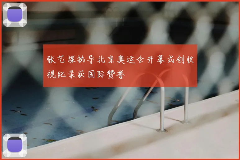 张艺谋执导北京奥运会开幕式创收视纪录获国际赞誉