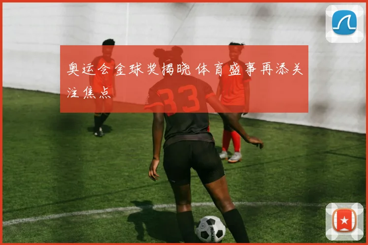 奥运会金球奖揭晓 体育盛事再添关注焦点