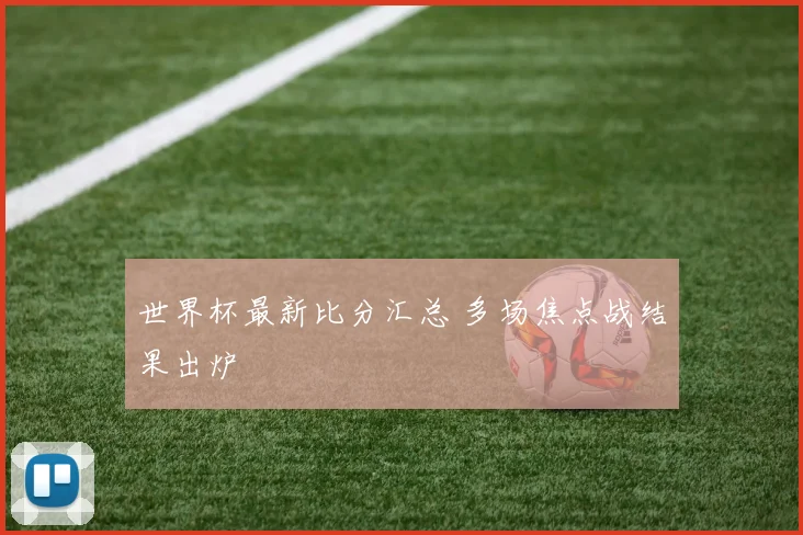 世界杯最新比分汇总 多场焦点战结果出炉