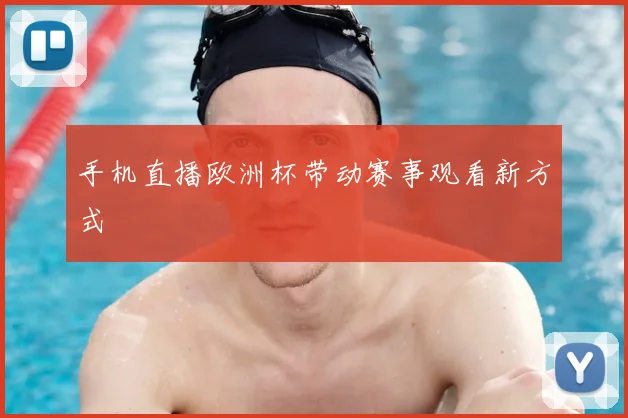 手机直播欧洲杯带动赛事观看新方式