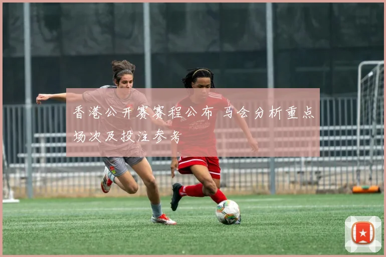 香港公开赛赛程公布 马会分析重点场次及投注参考