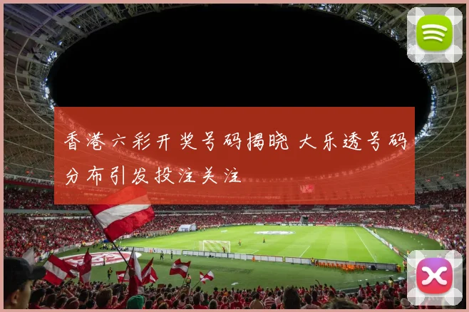 香港六彩开奖号码揭晓 大乐透号码分布引发投注关注